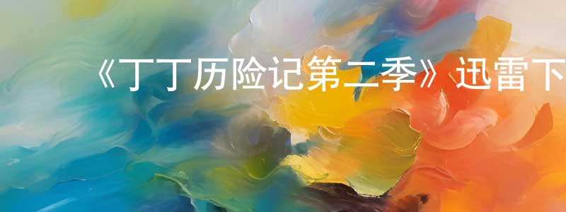 ﻿陈家镛发布﻿《丁丁历险记第二季》迅雷下载/在线观看-动漫卡通-美剧天堂